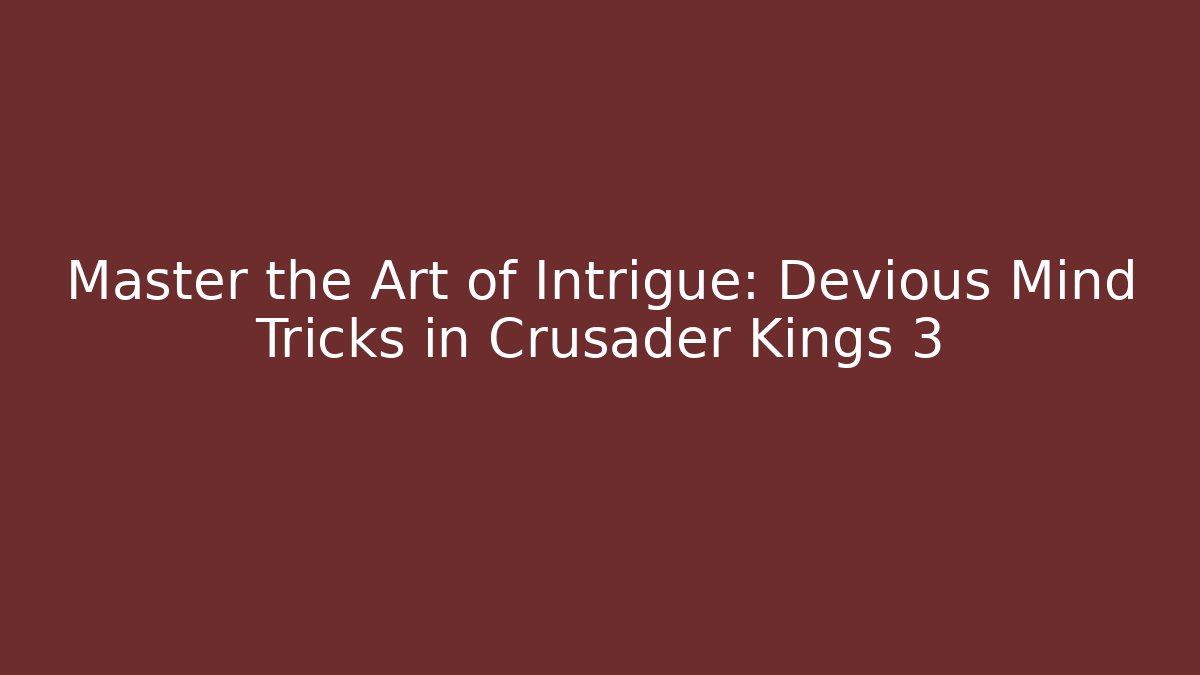 Master the Art of Intrigue: Devious Mind Tricks in Crusader Kings 3