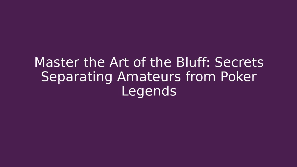 Master the Art of the Bluff: Secrets Separating Amateurs from Poker Legends
