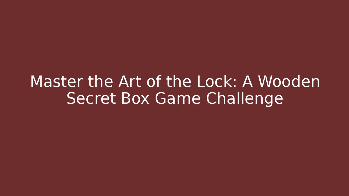 Master the Art of the Lock: A Wooden Secret Box Game Challenge