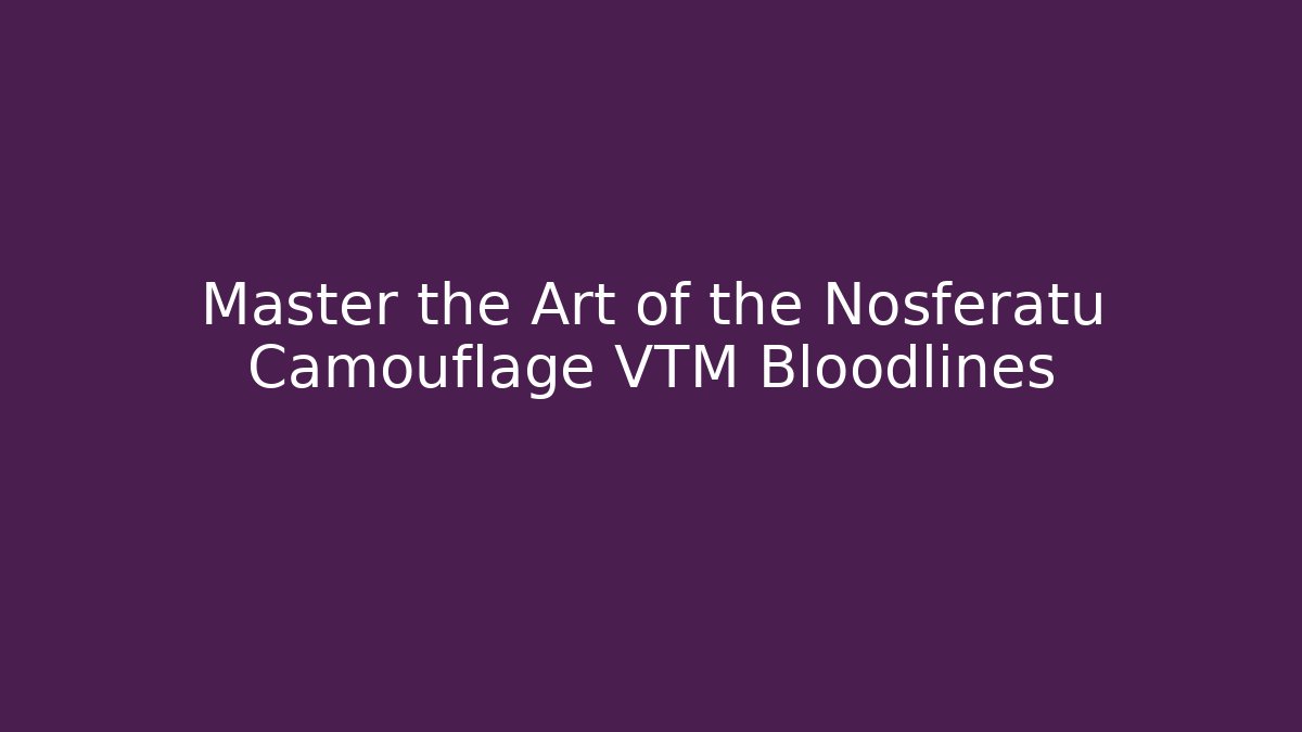 Master the Art of the Nosferatu Camouflage VTM Bloodlines
