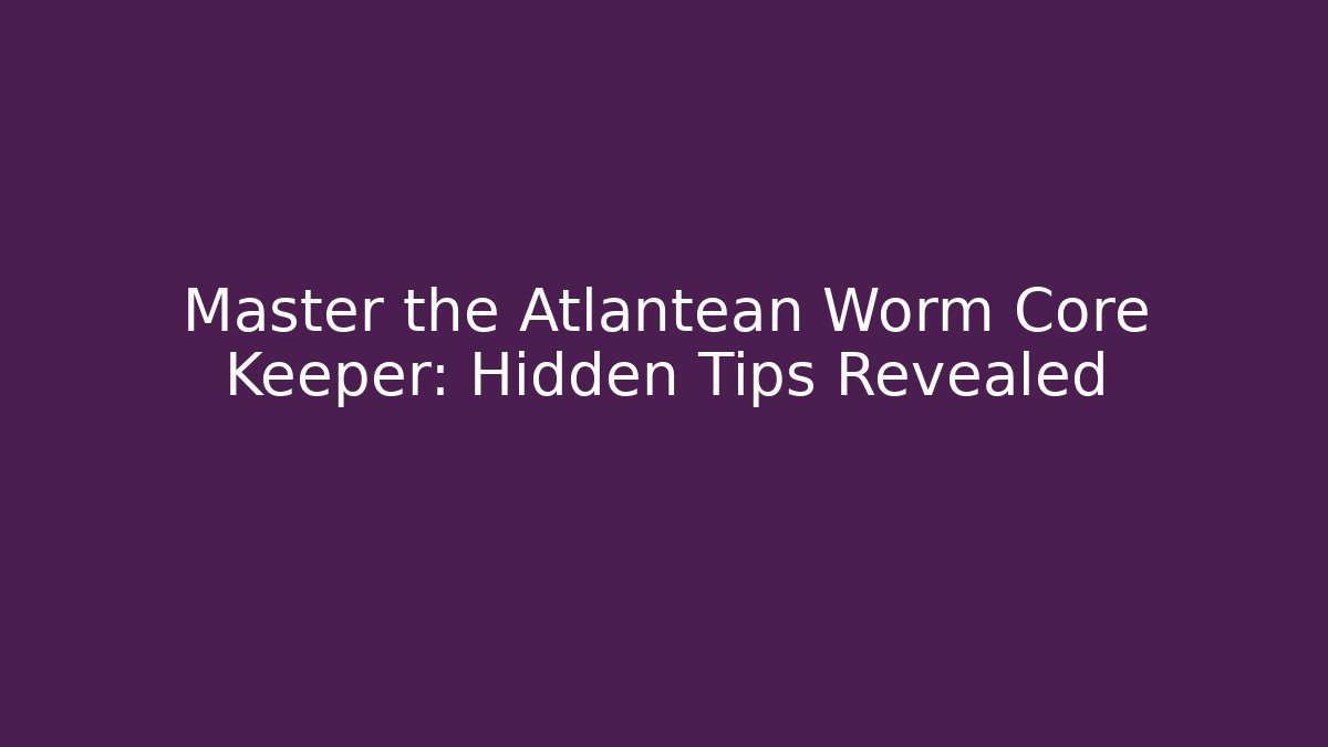 Master the Atlantean Worm Core Keeper: Hidden Tips Revealed