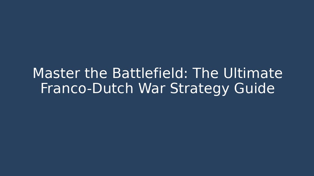 Master the Battlefield: The Ultimate Franco-Dutch War Strategy Guide