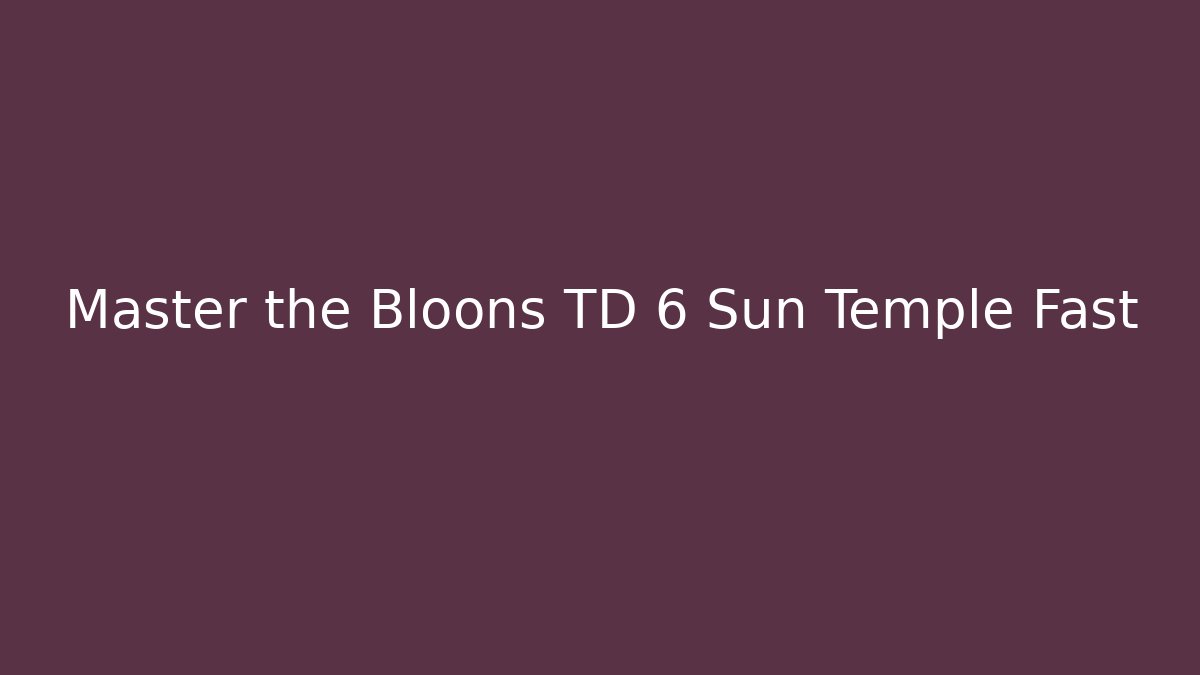 Master the Bloons TD 6 Sun Temple Fast