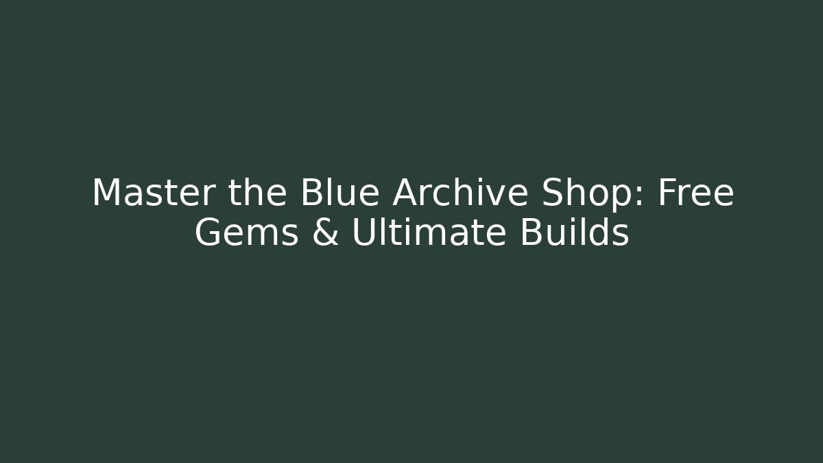 Master the Blue Archive Shop: Free Gems & Ultimate Builds