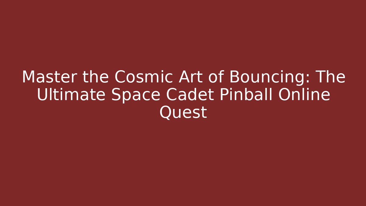 Master the Cosmic Art of Bouncing: The Ultimate Space Cadet Pinball Online Quest
