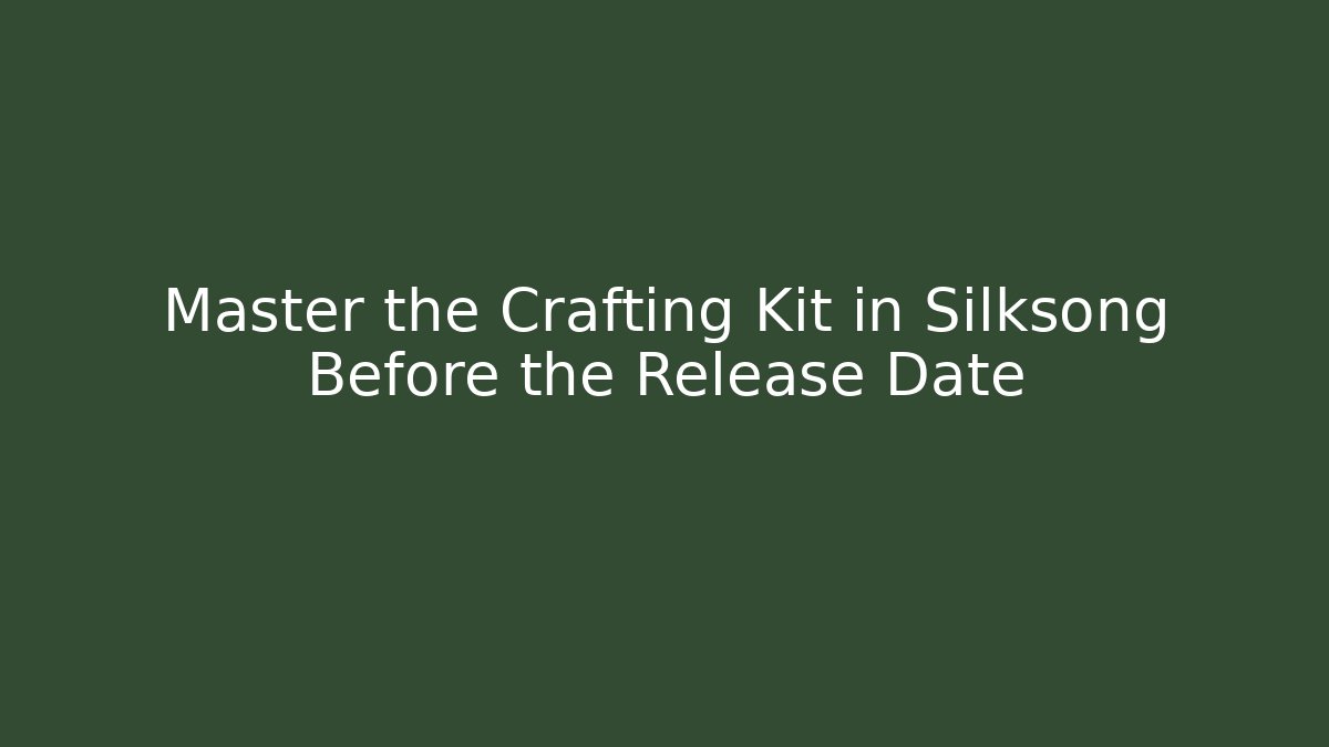 Master the Crafting Kit in Silksong Before the Release Date