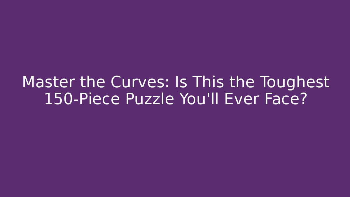 Master the Curves: Is This the Toughest 150-Piece Puzzle You'll Ever Face?
