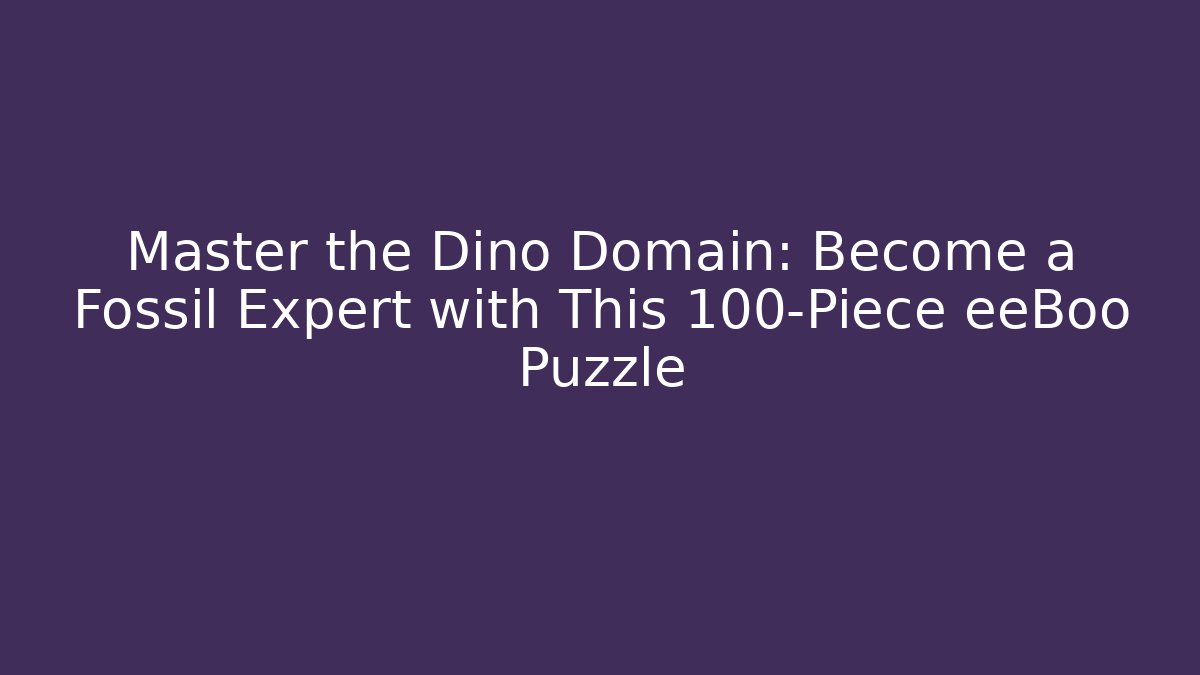 Master the Dino Domain: Become a Fossil Expert with This 100-Piece eeBoo Puzzle