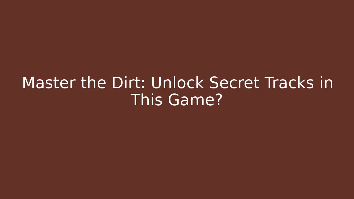 Master the Dirt: Unlock Secret Tracks in This Game?
