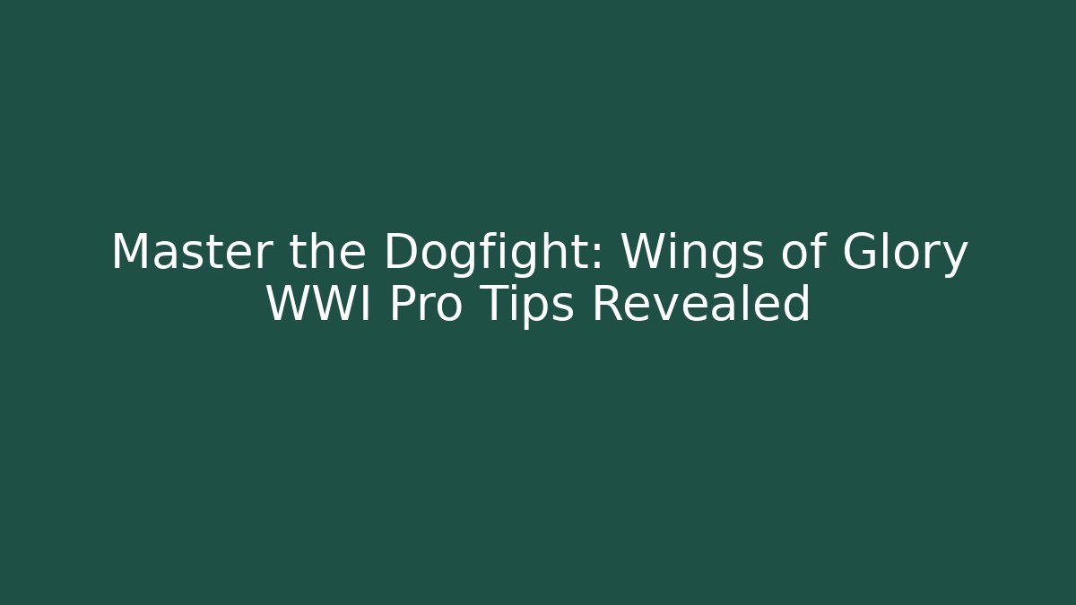 Master the Dogfight: Wings of Glory WWI Pro Tips Revealed