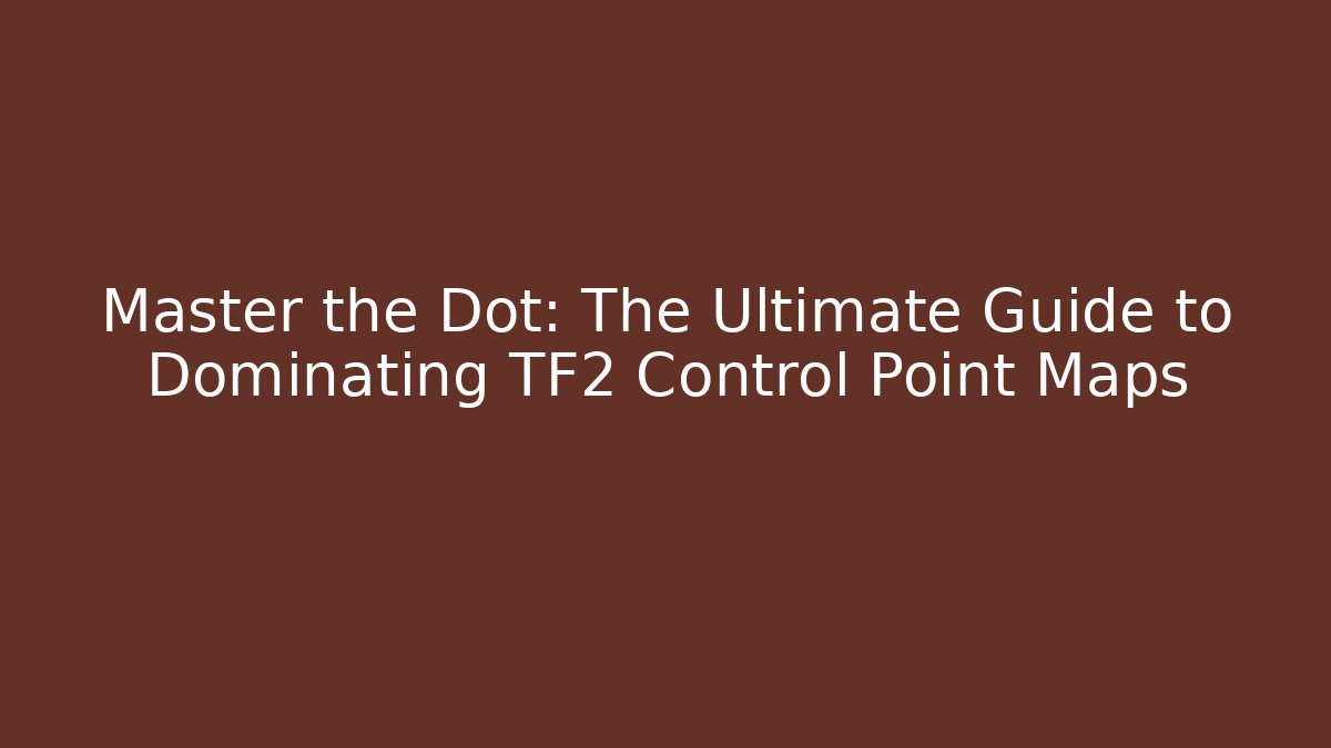Master the Dot: The Ultimate Guide to Dominating TF2 Control Point Maps
