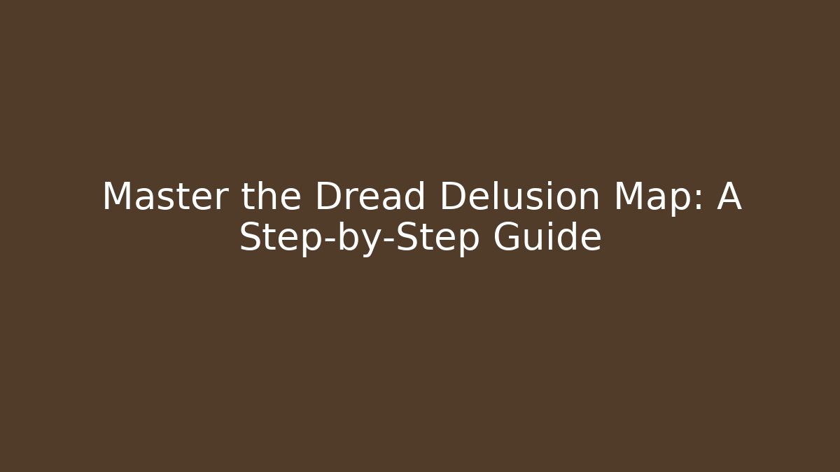 Master the Dread Delusion Map: A Step-by-Step Guide