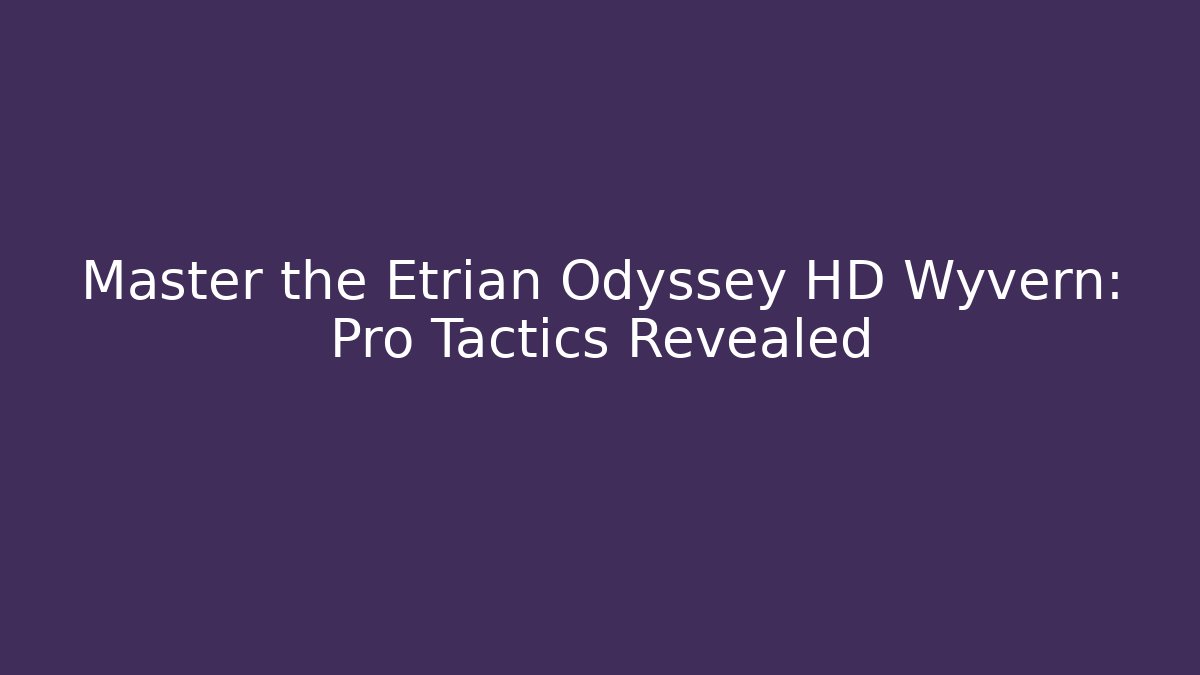 Master the Etrian Odyssey HD Wyvern: Pro Tactics Revealed