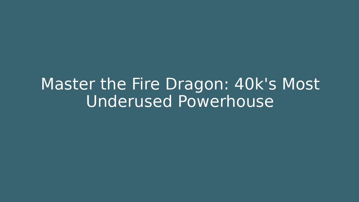 Master the Fire Dragon: 40k’s Most Underused Powerhouse - Método de Aprovação