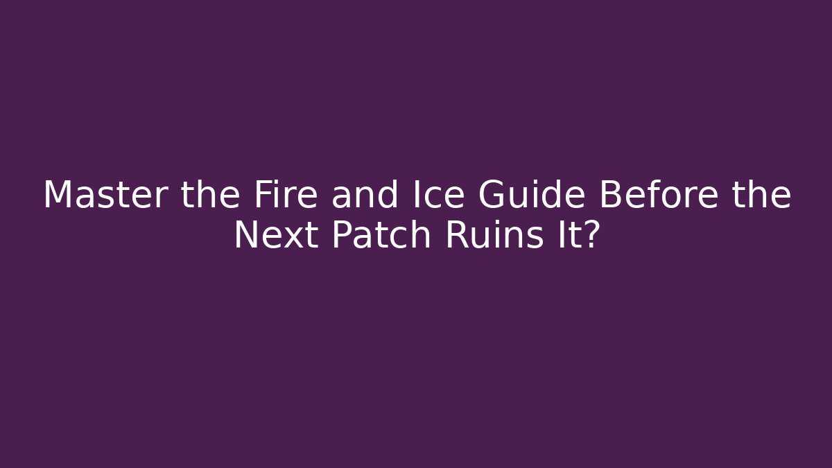 Master the Fire and Ice Guide Before the Next Patch Ruins It?