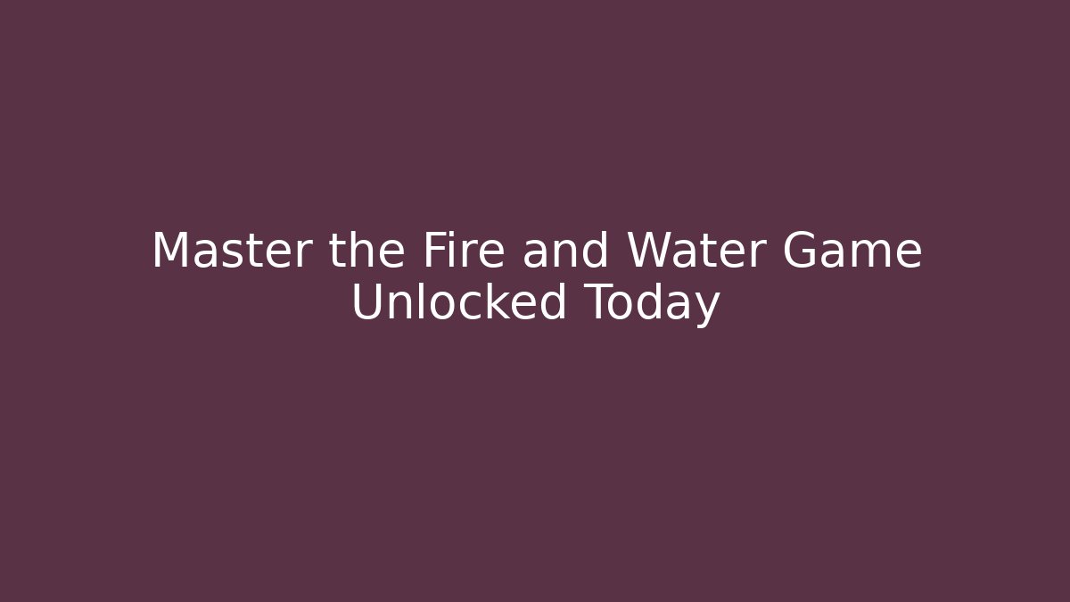Master the Fire and Water Game Unlocked Today