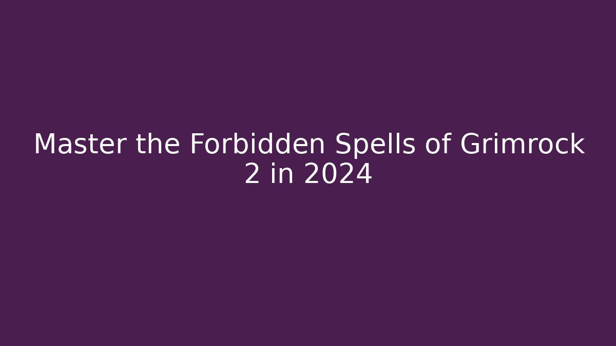 Master the Forbidden Spells of Grimrock 2 in 2024