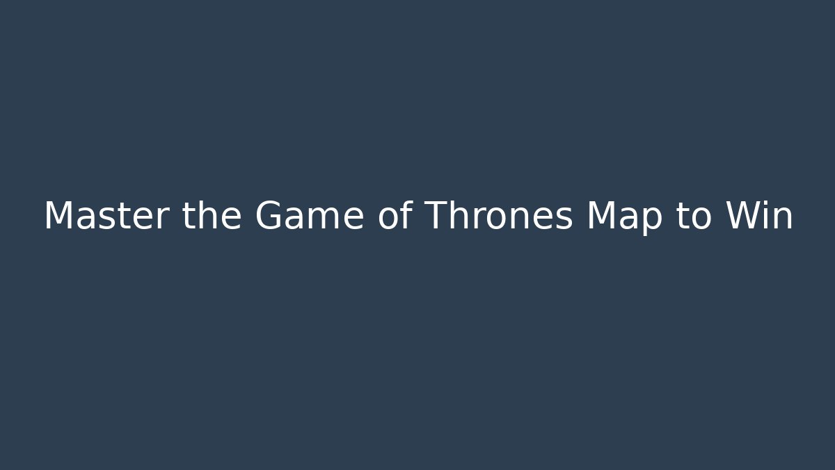 Master the Game of Thrones Map to Win