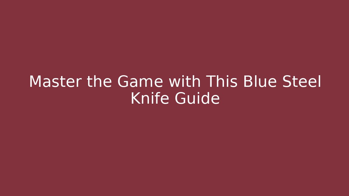 Master the Game with This Blue Steel Knife Guide