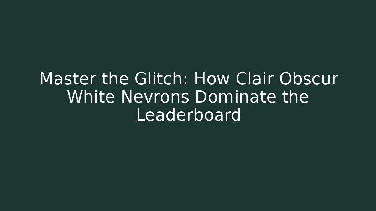 Master the Glitch: How Clair Obscur White Nevrons Dominate the Leaderboard