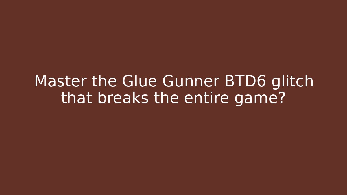 Master the Glue Gunner BTD6 glitch that breaks the entire game?