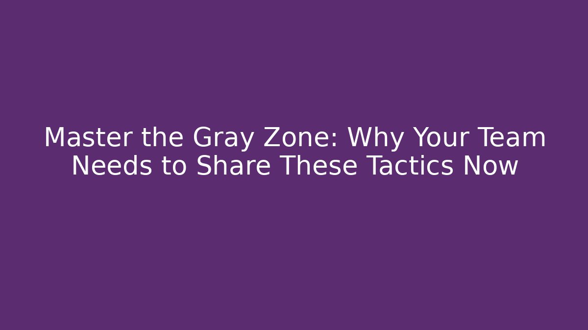 Master the Gray Zone: Why Your Team Needs to Share These Tactics Now - Método de Aprovação
