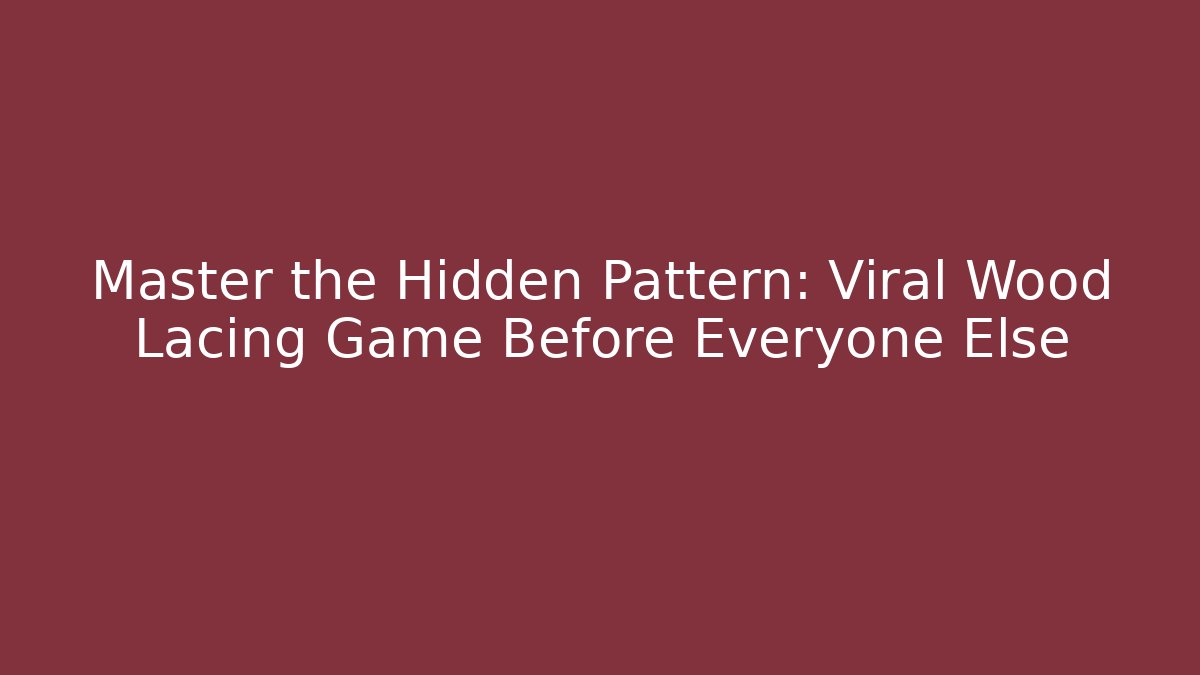 Master the Hidden Pattern: Viral Wood Lacing Game Before Everyone Else