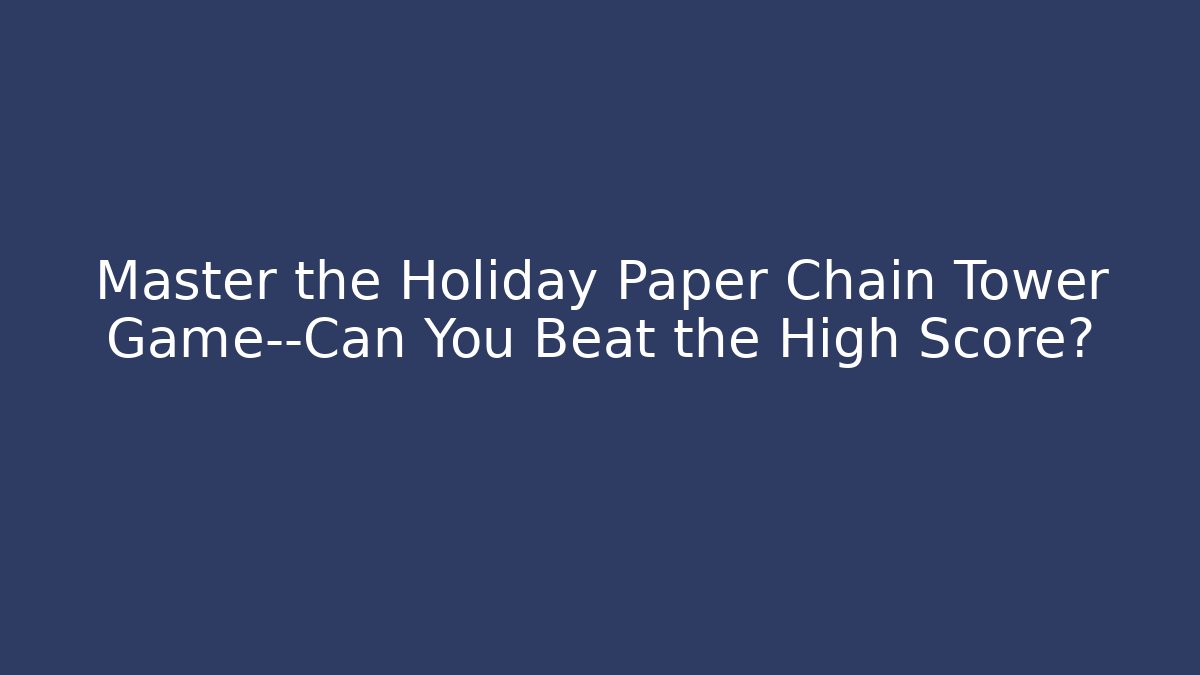 Master the Holiday Paper Chain Tower Game—Can You Beat the High Score?