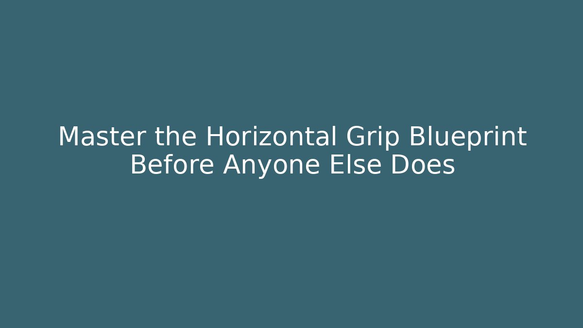 Master the Horizontal Grip Blueprint Before Anyone Else Does