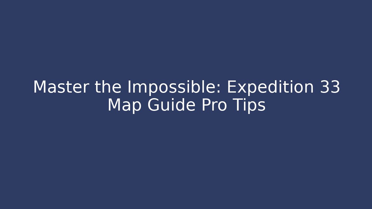 Master the Impossible: Expedition 33 Map Guide Pro Tips - Método de Aprovação