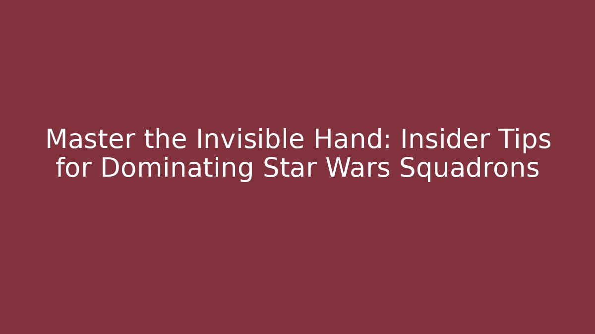 Master the Invisible Hand: Insider Tips for Dominating Star Wars Squadrons