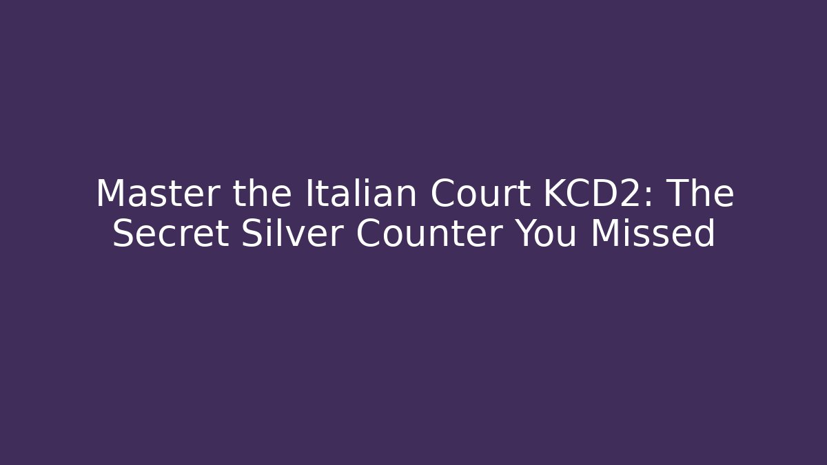 Master the Italian Court KCD2: The Secret Silver Counter You Missed