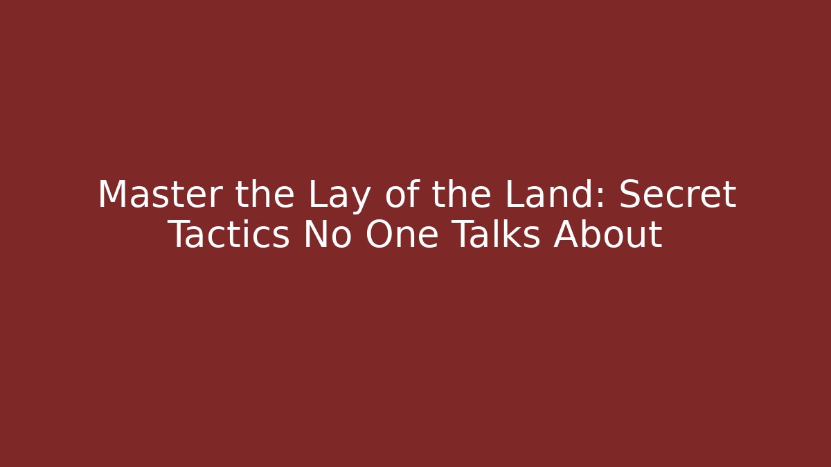 Master the Lay of the Land: Secret Tactics No One Talks About