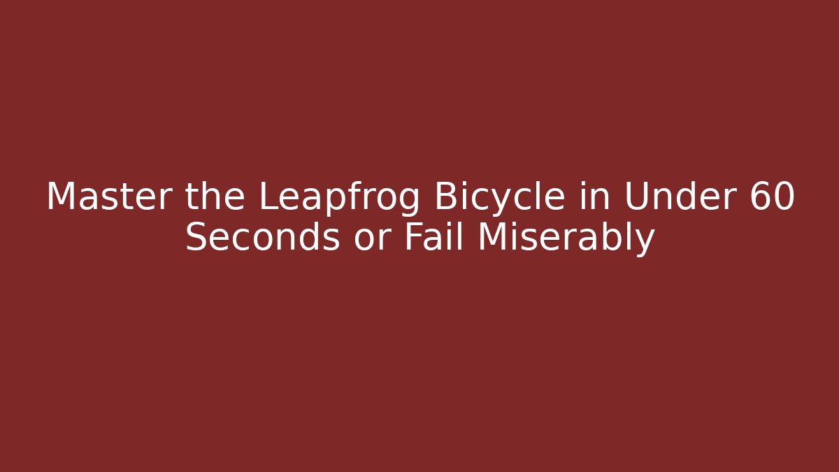 Master the Leapfrog Bicycle in Under 60 Seconds or Fail Miserably