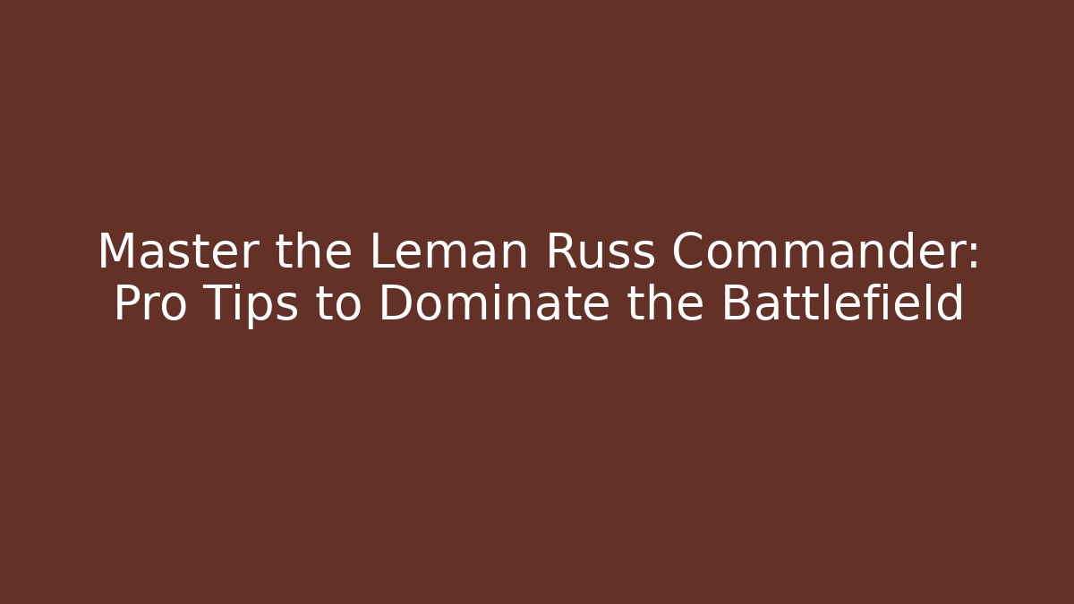 Master the Leman Russ Commander: Pro Tips to Dominate the Battlefield