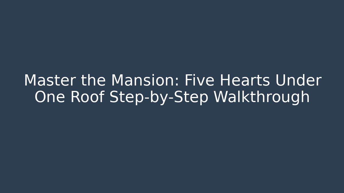 Master the Mansion: Five Hearts Under One Roof Step-by-Step Walkthrough