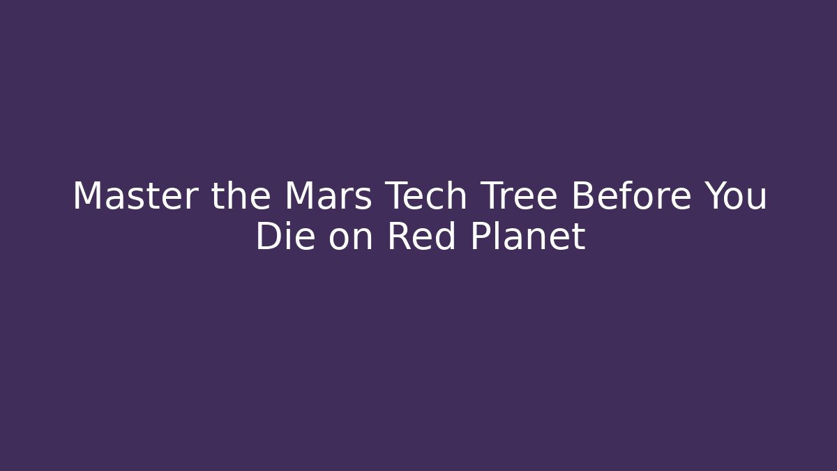 Master the Mars Tech Tree Before You Die on Red Planet