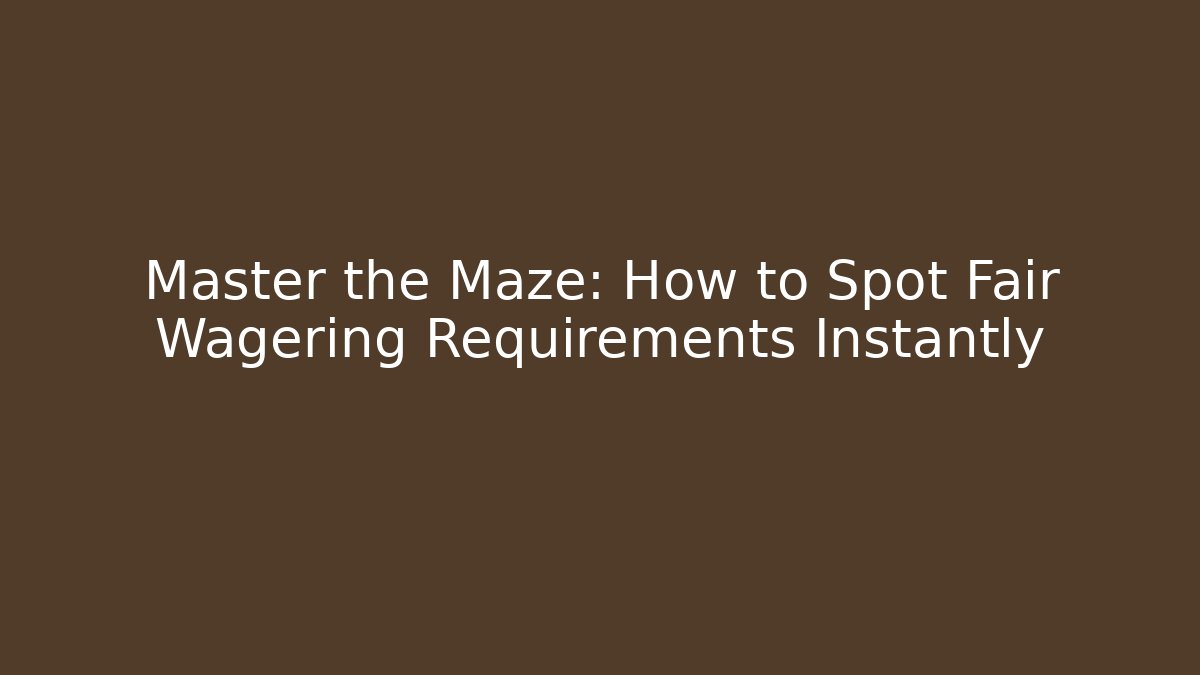 Master the Maze: How to Spot Fair Wagering Requirements Instantly