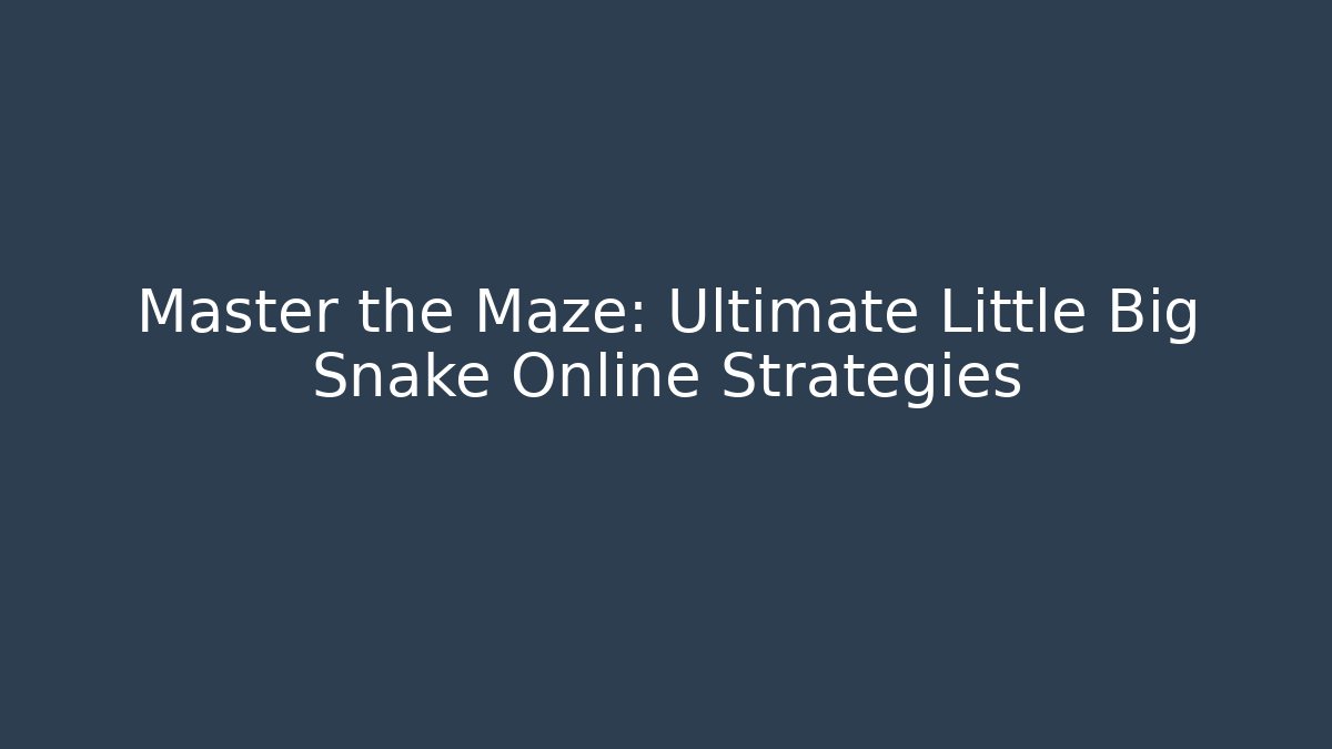 Master the Maze: Ultimate Little Big Snake Online Strategies