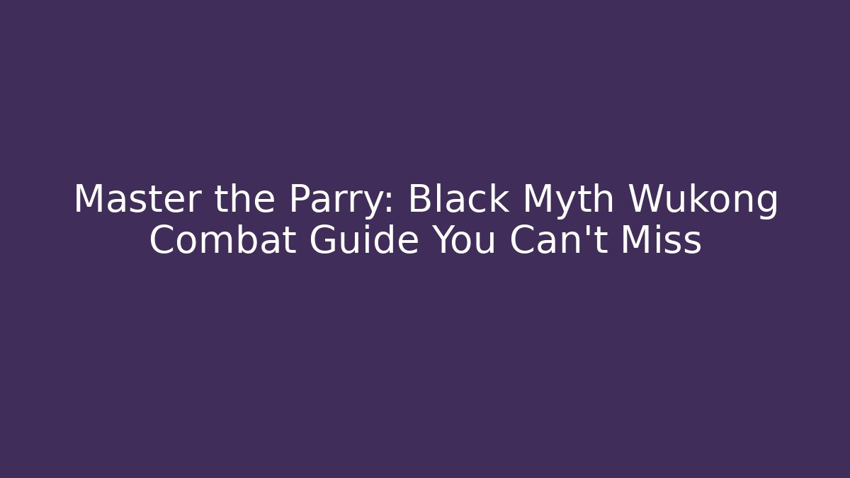 Master the Parry: Black Myth Wukong Combat Guide You Can't Miss