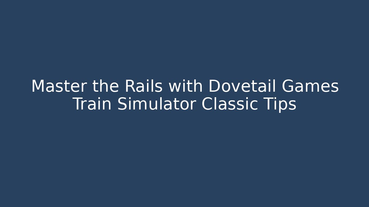 Master the Rails with Dovetail Games Train Simulator Classic Tips - Método de Aprovação