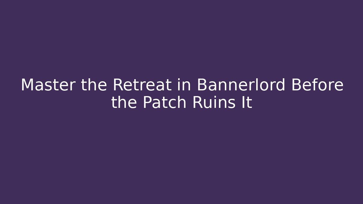 Master the Retreat in Bannerlord Before the Patch Ruins It