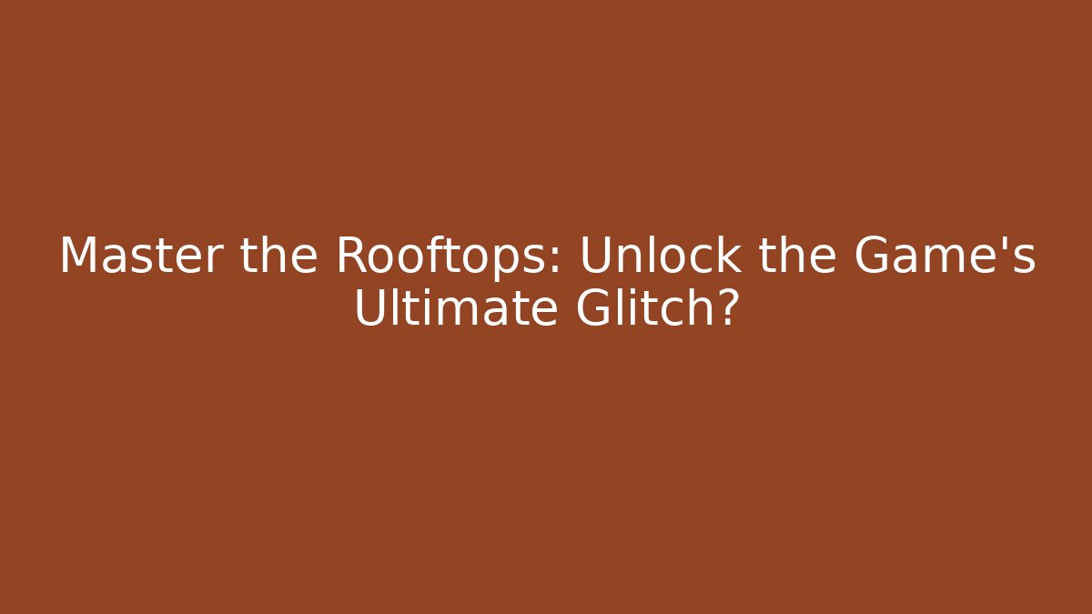 Master the Rooftops: Unlock the Game's Ultimate Glitch?