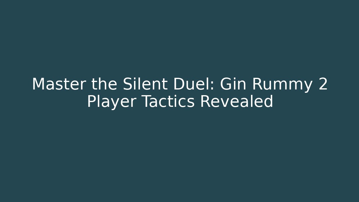 Master the Silent Duel: Gin Rummy 2 Player Tactics Revealed