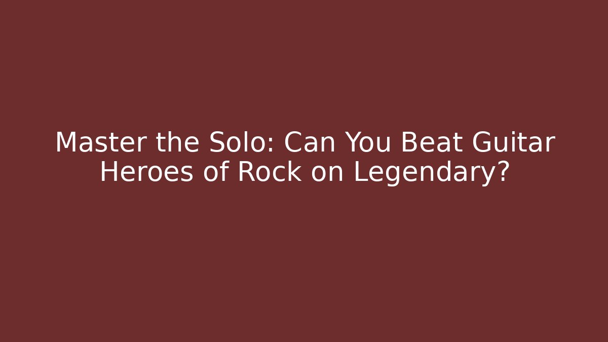 Master the Solo: Can You Beat Guitar Heroes of Rock on Legendary?