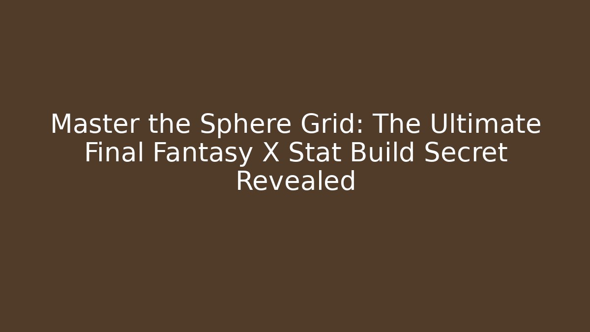 Master the Sphere Grid: The Ultimate Final Fantasy X Stat Build Secret Revealed