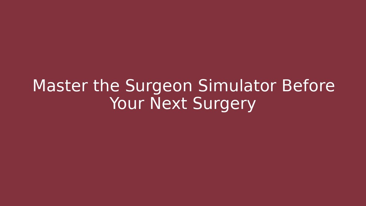 Master the Surgeon Simulator Before Your Next Surgery