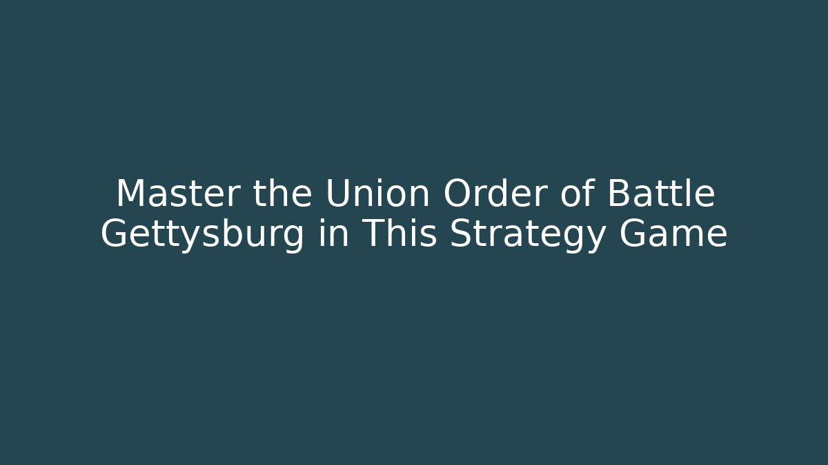Master the Union Order of Battle Gettysburg in This Strategy Game