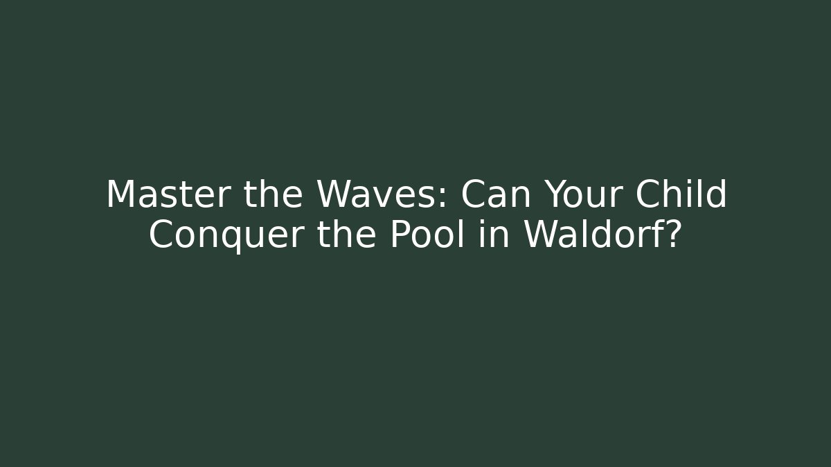 Master the Waves: Can Your Child Conquer the Pool in Waldorf?