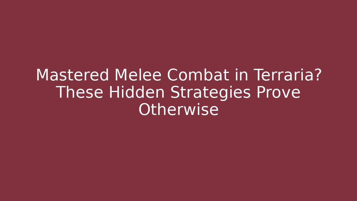 Mastered Melee Combat in Terraria? These Hidden Strategies Prove Otherwise